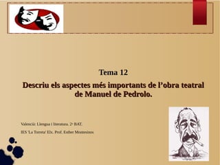 Tema 12
    Descriu els aspectes més importants de l’obra teatral
                   de Manuel de Pedrolo.


    Valencià: Llengua i literatura. 2n BAT.

    IES 'La Torreta' Elx. Prof. Esther Montesinos

●
 