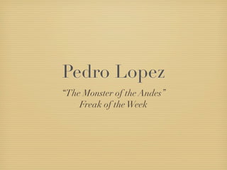 Pedro Lopez
“The Monster of the Andes”
    Freak of the Week
 