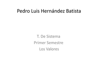 Pedro Luis Hernández Batista
T. De Sistema
Primer Semestre
Los Valores
 