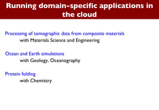 Running domain-specific applications in the cloud Processing of tomographic data from composite materials with Materials Science and Engineering Ocean and Earth simulations  with Geology, Oceanography Protein folding with Chemistry 