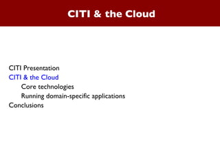 CITI & the Cloud CITI Presentation  CITI & the Cloud Core technologies Running domain-specific applications Conclusions 