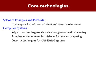 Core technologies Software Principles and Methods Techniques for safe and efficient software development Computer Systems Algorithms for large-scale data management and processing Runtime environments for high-performance computing Security techniques for distributed systems 