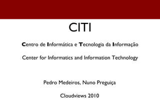 CITI C entro de  I nformática e  T ecnologia da  I nformação Center for Informatics and Information Technology Pedro Medeiros, Nuno Preguiça Cloudviews 2010 