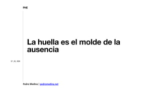 Pedro Medina | pedromedina.net
La huella es el molde de la
ausencia
PHE
07 _03_ 2024
 