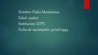 Nombre: Pedro Montesinos
Edad: 22años
Institucion: UTPL
Fecha de nacimiento: 30/06/1994
 