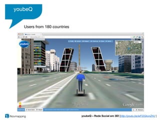 youbeQ


   Users from 180 countries




                              youbeQ – Rede Social em 3D! [http://youtu.be/wFI2GkvnZhU ]
 