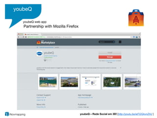 youbeQ

   youbeQ web app
   Partnership with Mozilla Firefox




                                      youbeQ – Rede Social em 3D! [http://youtu.be/wFI2GkvnZhU ]
 