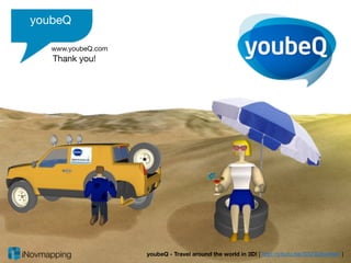 youbeQ

   www.youbeQ.com
   Thank you!




                    youbeQ - Travel around the world in 3D! [ http://youtu.be/32lZ42bwNw0 ]
 