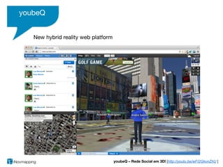 youbeQ


   New hybrid reality web platform




                                     youbeQ – Rede Social em 3D! [http://youtu.be/wFI2GkvnZhU ]
 