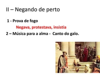 II – Negando de perto
1 - Prova de fogo
Negava, protestava, insistia
2 – Música para a alma - Canto do galo.
 