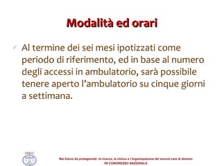 Modalità ed orari Al termine dei sei mesi ipotizzati come periodo di riferimento, ed in base al numero degli accessi in ambulatorio, sarà possibile tenere aperto l’ambulatorio su cinque giorni a settimana. 