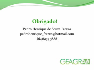 Pedro Henrique de Souza Frezza
pedrohenrique_frezza@hotmail.com
(64)8139 3888
Obrigado!
 