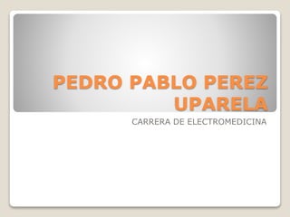 PEDRO PABLO PEREZ
UPARELA
CARRERA DE ELECTROMEDICINA
 