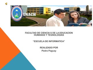 FACULTAD DE CIENCIA S DE LA EDUCACION
      HUMANAS Y TEGNOLOGIAS

      “ESCUELA DE INFORMATICA”

           REALIZADO POR
            Pedro Paguay
 