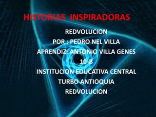 HISTORIAS INSPIRADORAS
REDVOLUCION
POR : PEDRO NEL VILLA
APRENDIZ: ANTONIO VILLA GENES
10-B
INSTITUCION EDUCATIVA CENTRAL
TURBO ANTIOQUIA
REDVOLUCION
 