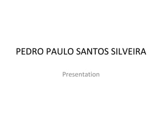 PEDRO PAULO SANTOS SILVEIRA

         Presentation
 