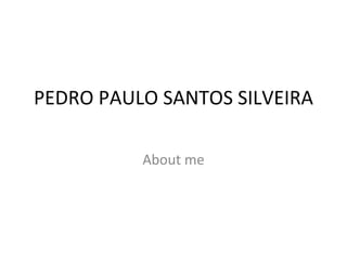 PEDRO PAULO SANTOS SILVEIRA

          About me
 