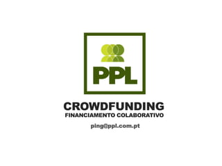 CROWDFUNDING
FINANCIAMENTO COLABORATIVO
ping@ppl.com.pt
 