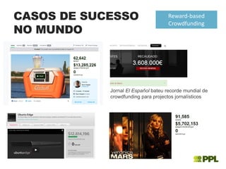 CASOS DE SUCESSO
NO MUNDO
Reward-based
Crowdfunding
Jornal El Español bateu recorde mundial de
crowdfunding para projectos jornalísticos
 