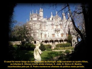 O casal foi morar longe da corte ao norte de Portugal, onde nasceram os quatro filhos, os Infantes D. Afonso (morto ainda criança), D. João, D. Dinis e D. Beatriz, reconhecidos pelo pai. D. Pedro manteve-se afastado da política neste período. 