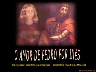 (ilustraçoes: arquitetura portuguesa – patrimônio mundial da Unesco) (avançar c/o mouse) O AMOR DE PEDRO POR INÊS 