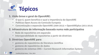 Tópicos
1. Visão breve e geral do OpenAIRE:
• O que é, quem beneficia e qual a importância do OpenAIRE
• Políticas Open Ac...
