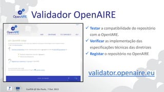 Validador OpenAIRE
 Testar a compatibilidade do repositório
com o OpenIARE.

 Verificar as implementação das
especificaç...