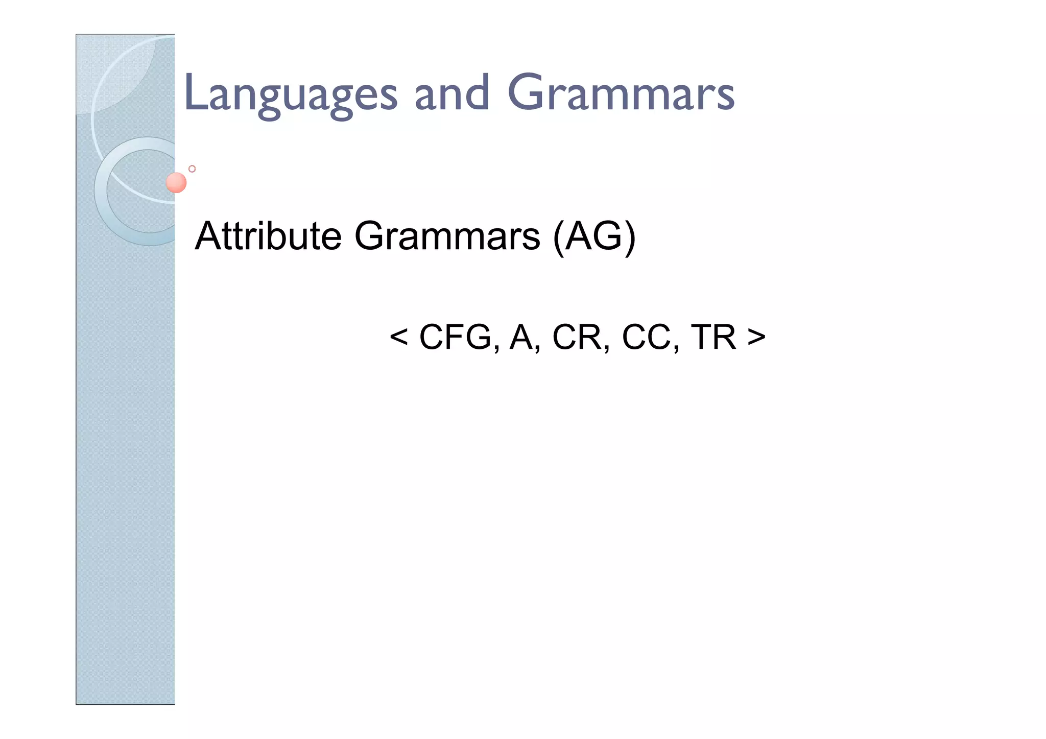 Languages and Grammars
Attribute Grammars (AG)
< CFG, A, CR, CC, TR >
 