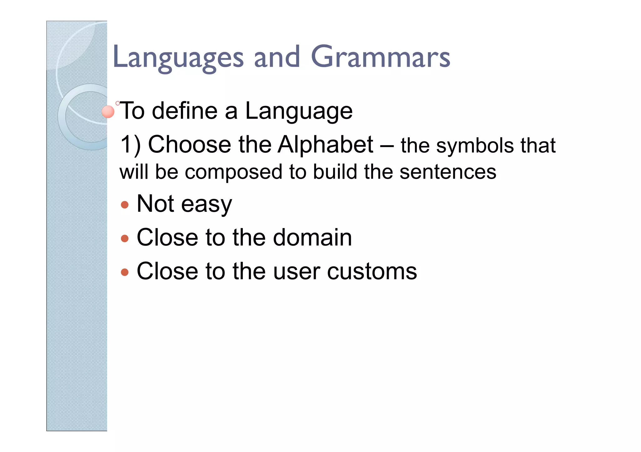 Languages and Grammars
To define a Language
1) Choose the Alphabet – the symbols that
will be composed to build the sentences
Not easy
Close to the domain
Close to the user customs
 