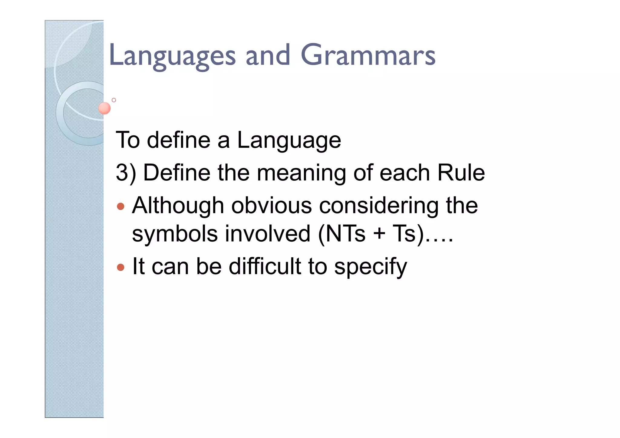 Languages and Grammars
To define a Language
3) Define the meaning of each Rule
Although obvious considering the
symbols involved (NTs + Ts)….
It can be difficult to specify
 