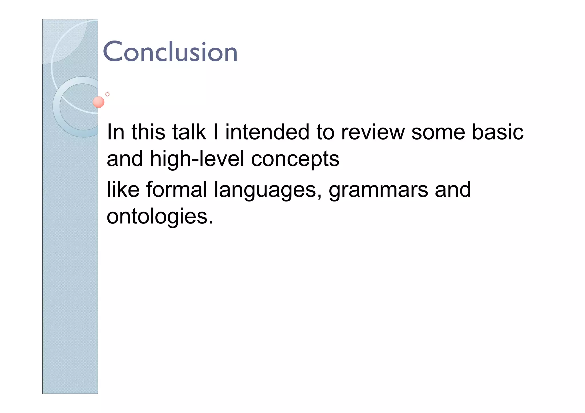 Conclusion
In this talk I intended to review some basic
and high-level concepts
like formal languages, grammars and
ontologies.
 