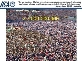 “En los próximos 50 años necesitaremos producir una cantidad de alimentos
                      equivalente a la que ha sido consumida en toda la historia de la humanidad”
                                                                  Megan Clark, CSIRO - Australia




                             > 7.000´000.000




                                                                                           8
http://www.ciberdroide.com/wordpress/previsiones-de-crecimiento-demografico-mundial/
 