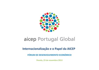 Internacionalização e o Papel da AICEP
FÓRUM DE DESENVOLVIMENTO ECONÓMICO
Penela, 23 de novembro 2013

 