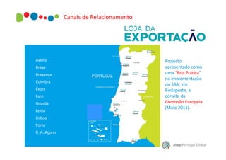 Canais de Relacionamento

Aveiro
Braga
Bragança
Coimbra
Évora
Faro
Guarda
Leiria
Lisboa
Porto
R. A. Açores

Projecto
apresentado como
uma “Boa Prática”
na implementação
do SBA, em
Budapeste, a
convite da
Comissão Europeia
(Maio 2011).

 