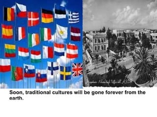Soon, traditional cultures will be gone forever from the
earth.
 