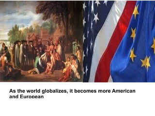 As the world globalizes, it becomes more American
and European
 