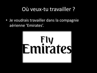 Où veux-tu travailler ?
• Je voudrais travailler dans la compagnie
aérienne ‘Emirates’.

 