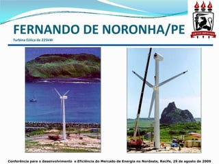 FERNANDO DE NORONHA/PE
  Turbina Eólica de 225kW




Conferência para o desenvolvimento e Eficiência do Mercado de Energia no Nordeste, Recife, 29 de agosto de 2009
 