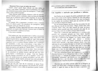 - Motorista! Pare aí que vai saltar um corno!
Como? como? aquela figura ridícula com dois chifres 1111
cabeça e cuja mulher costumava variar de preferência, foi a idéia
qu~ certamente passou pelas mentes dos passageiros. E mais, quem
sena o corno a saltar na parada?
Todos olhavam aquele homem volumoso e cheio de músculos,
pescoço redondo, grosso e embutido, crânio em forma de fruta-pão,
braços que se inclinavam para os lados impedidos de descer pela
musculatura do sovaco, parecendo o Capitão Marvel depois da
engorda.
Foi quando, feito o pagamento e recebido o troco o homem
, '
diante do silêncio geral e da estranheza dos passageiros, gritou
novamente, quase que saltando do veículo:
- Motorista. Tá bom. Agora leve pra casa o resto dos corno!
apontando com aquele dedo indicador volumoso para os fundos do
ônibus, percorrendo a audiência em frente.
E teve início o tumulto.
Vale lembrar que, logo que apareceram os ônibus concorrendo
com os bondes decadentes, misturou-se como numa gaiola toda
espécie de gente (talvez venha daí o apelido de "sopa") nem sempre
satisfeita com a promiscuidade que se formava. Era uma incômoda
experiênci~ nova e os pobres ficavam irritados com a esnobação
dos remediados, e estes com a irreverência, o mau cheiro e o
deboche dos desafortunados. E Codá era um deles, conhecido já por
algw1s passageiros pelo apelido de "Quebra Poste." E mais ainda,
Codá não era nenhuma figura rara em seu meio. Entre estivadores
e trapicheiros eram costume as piadas de mau gosto para a mente
de um remediado do trabalho maneiro, mas que para eles eram
apenas humor e manifestação de apreço. Uma das fixações
daqueles homens musculosos era com o vocábulo "corno" que
~razia um sentido jocoso nos repentes em público, sem que, para
isto, se des~jasse ofender alguém, talvez por uma razão psicológica
não percebida claramente: um chifrudo jamais poderia levar um
saco de açúcar na cabeça.
Foi por isso que, num dia de casamento na Igreja Nossa
Senhora Mãe do Povo, nada aconteceu a um estivador que, postado
11a porta e estando o noivo (filho de trapicheiro) prestes a entrar
21·t
para a cerimônia, gritou a plenos pulmões:
- Lá vai mais um corno assinar o livro!
------------------------------- ---------------------
Um raquítico e malvado que justificou o inferno.
José Paulino era um sargento de polícia, graduação para a qual
não se fazia exame escrito rigoroso, bastando ter uma certa prática
policial de prender, tomar conta de presos, fazer uma investigação
ou um registro de ocorrência ditado para um escrivão um tanto
mais instruído na língua de Camões.
Era um homem pequeno que teria de ficar nas pontas dos pés
para olhar por cima de um muro baixo. Magro, moreno claro, rosto
comprido, chato e fino, com olhos maiores da conta, um pouco
prognata, queixo pontudo para baixo passando pelo gogó de seu
pescoço longo como de um jaboti comendo folha de favela.
Quem não o conhecesse pelo qualificativo e o avistasse pela
primeira vez, certamente pensaria que fosse algum daqueles
engraxates subnutridos da Rua do Comércio. Mas era muito raro
quem não o conhecesse em Jaraguá e no Centro, porque estava
sempre presente com aquele jeito elétrico e nervoso,
invariavelmente levando um revólver pendurado na cintura da
mesma túnica apertada, e que nunca abotoava direito, feita com
nada mais do que um pedaço de cáqui cor de tijolo que emoldurava
o seu busto e ventre chatos, ao descer justa como se fosse uma
camisa de força, terminando como uma saia aberta por trás e na
frente, com o cano da arma surgindo do fim da cartucheira para
baixo, a ponto de quase atingir o seu joelho direito.
Um certo telegrafista jocoso, que freqüentava o escritório de
Dionísio Sobrinho na Sá e Albuquerque todas as tardes, disse que o
cinto de couro e o talabarte do sargento ficariam muito bem no
macaquinho "salamandra" que brincava por cima das barracas do
Mercado São José, e que seu quepe, sempre de lado, era a cópia
ampliada de uma chapuleta de jumento apontando para o céu.
Disseram que sua prática policial vinha da 1ª Delegacia da
Capital, que ficava entre a Farmácia do Ramos e a esquina, onde
exercia o papel de tirano no Beco da Lama e aprendera toda
215
 