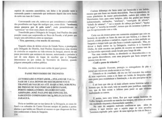 espécie de cacoetes autoritários, um deles o de prender tanto a
namorada quanto o namorado que andassem depois das hove horlll
da noite nas ruas do Centro.
Conversando com ele, notava-se que considerava o submundo
dós prostíbulos um lugar tão maligno que, como dizia: "nenhuma
moça passava por lá pela noite", onde perambulavam as
"querencas" no vício mais abjeto do mundo.
Transferido para a Delegacia de Jaraguá, José Paulino deu para
prender casais que surpreendia no Beco da Facada, a tal ponto que
surgiu uma advertência entre as raparigas:
- Tira, querenca, o teu macho da encrenca.
Naquele clima de delírio cívico do Estado Novo, e prestigiado
pelo Delegado do Distrito, José Paulino desenvolveu uma técnica
de controlar os suspeitos na vida noturna de Jaraguá, através de um
passe provisório que assinava ele mesmo, autorizando o portador a
sair de casa depois do toque de recolher que o Delegado
determinava ou por ordem do Secretário do Interior, quando
julgasse ameaçada a ordem pública.
Era assim, escrito à mão num cartão de papel grosso:
PASSE PROVISÓRIO DE TRÂNSITO
~UTORIZADO O PORTADOR...( FULANO DE TAL)...
SAIR DE CASA DEPOIS DO RECOLHIMENTO E
TRANSITAR NAS RUAS ATÉ ÀS QUATRO, SOB PENA
DE PRISÃO SE NÃO PORTAR O DITO PASSE.
PORTE OBRIGATÓRIO. SELO DO ESTADO.
ASSINADO: JOSÉ PAlfLINO DA CONCEIÇÃO,
SARGENTO COMISSARIO DA 2a DELEGACIA DE
JARAGUÁ. -
Dizia-se também que na sua época de lªDelegacia, as casas do
Farol e os sobrados do Centro ficavam sempre de janelas e portas
abertas e que ladrão em Maceió só mesmo os que chegavam de fora
sem conheceram a fama do Sargento.
216
Curiosa diferença ele fazia entre um homicida e um hu.lrlo,
mesmo que este fosse um tímido desc~idista. Par~ os matadores, àH
vezes pistoleiros da maior periculos1dade, cadeia por ordem do
Meretíssimo Juiz; para estes larápios, além das grades por ~empo
indeterminado cachações, "telefones", "mastigado de alicate",
"fubafo de sat~az''," ver o mundo de cabeça pra baixo", "~~o
de bagre" e "acocha na tomada", termos que ele inventou e praticas
que foi aprimorando com a vida.
Certa vez ele trouxe preso um ventanista sergipano que caiu na
besteira de acender as luzes da casa em que furtava,.e o d~no do
imóvel, cristão piedoso e caritativo, segui~ com os d01s pedmdo ao
Sargento o tempo todo que não fosse o c01tado espan~ad,o. Mas: ~o
deixar a dupla entrar na lª Delegacia, resolveu tr a Farmacia
Globo de onde escutou um pedido de socorro no mesmo tom de
um ba~orinho apavorado sendo levado para longe da mãe..
Nas suas rondas diárias, ia abordando os desconhecidos e os
que queria desconhecer, com uma pergunta que fazia sempre no
mesmo tom de voz:
- Cadê o passe de trânsito ?
Mas, segundo disseram, protegia os entregadores de pão e
jornal que iniciavam ainda escuro a sua faina.
Tratando-se de crueldade, ele era um fiel executor das orde~
de seus superiores, como a de fazer um ladrão de lâm~a~as subir
num poste para restabelecer a iluminação, e do alto prec1p1tar-se no
chão. . . · b
É até bom que não se vá mais adiante nest.as ~1stonas s~ re o
homem que, de tão cruel, veio ao mundo para J.ust1ficar, ma~s uma
vez, que de fato existe o inferno para puntr os que viveram
maltratando os outros.
E assim, meu caro leitor, fico por aqui nessas histórias. do
Velho Jaraguá, pensando na marcha dos tempos, em como as c01sas
vão mudando enquanto a humanidade caminha. ,
No caso do sargento malvado confirma-se que, alem do
inferno, é aqui mesmo que o sujeito Pª?ª os ~eus pecados.
Terminou espetado pela quicé de uma rapariga da vida no Beco e
217
l
 