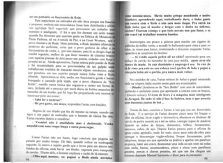 ser um portuário ou funcionário da Rede.
Para trapicheiro ou estivador ele não dava porque era franz'
e pequeno, embora sua musculatura fosse bem distribuída e sóli
sua agilidade fácil sugerindo que procurasse um trabalho m
maneiro e inteligente. E foi o que fez durante um certo tem
quando lhe disseram que queriam gente na Fábrica de Mosaicos
Paulo Pedrosa, ali na Avenida da Paz, e na Great Western, que
povo chamava de Rede. Mais próxima, a Rede também oferecia
atrativos do uniforme, coisa que o povo gostava de olhar e
funcionários de vestir, e, por isso mesmo, para lá se dirigiu logo
man11ã seguinte, melhor do que fazer mosaico de cimento bran
com aquelas prensas de dois pesos nas pontas, rodadas com força
girando no ar. Ainda apreensivo, Farias entrou pelo portão da Re
e foi encaminhado para as proximidades de um galpão on
trabalhavam vestidos de macacão mescla alguns .mecânicos, coi
que penetrou em seu espírito porque nunca tinha visto e fico
olhando. Aproximou-se dele, então, um funcionário gordo e baix
branqueio e cansado pela idade, que o povo chamava de ''Se
Bolão", metido numa túnica que segurava o ventre em forma d
saco, fechada até o pescoço por meia dúzia de botões amarelos d
tamanho de um tostão, que foi logo lhe perguntando sem mesmo
interessar pelo seu nome:
- Sabe ler e escrever?
- Dá pro gasto, seu moço, respondeu Farias com timidez.
Depois de um ditado que fez ali mesmo na rampa, usando um
lápis e um papel de embrufüo que o homem de túnica lhe deu,
Farias escutou depois o veredicto:
- Vosmicê não é analfabeto mas é desletrado.
amanhã com uma roupa limpa e outra para sujar.
Como Farias não era burro, logo concluiu que pegaria no
pesado por .muito tempo. De fato, quando voltou na madrugada
seguinte, lá estava o sujeito gordo que o levou para um desvio nos
fundos da oficina, onde havia um tênder, vagonete para transporte
de carvão. Diante dele, o homem explicou a razão de lá estarem:
- Olhe aqui, menino, eu peguei a Rede ainda novinha
<>8
nao menina-moça. Havia muito gringo mandando e muito
'r•1tileiro aprendendo aqui, trabalhan~o duro~ e tinha gente
til"" casava com a Rede e não saía mais daq~•· Pra e~trá na
Ih.te tinha que sê macho e brigar com o diabo no rnferno,
euviste? Fizeram comigo o que todo novato tem que fazer, e se
nAo vencê vai trabalhar noutras bandas.
Interrompeu um pouco a palavra para enrolar ~ cigarro de
t•nlhinha de milho verde, e acendê-lo bafor~ndo para cima e para_os
111itos, às vezes para baixo, continuando o discurso, enquanto Fanas
111i111t1rdava as surpresas do destino:
. ... tá vendo aquela pedra ali no chão? apontando para wn
l"·dnço de carvão do tamanho de uma jaca média: apois av~e ela
ih•ntro do tende. Se cair direitinho o emprego e seu. Se vier de
I~ de cima pra cair na sua cabeça você quebre de lado e pegue a
u1ln pela linha até o portão, pra nunca mais voltar.
No caminho de casa, Farias retirou do bolso o papel amassado
1111dc na véspera tinha escrito assim para seu examinador: .
_ Ditado! (lembrou-se de "Seu Bolão" com ares de autondade,
1iluilando o uniforme como que apertando a cintura c~m. os ~raços,
, ditando solene): O trem de ferro é a máquina mais mtehgente
llt•,huaguá. De tudo só não é boa de ladeira, mas o que arrasta
ttl'ln duzentas juntas de boi ...
Diante do fato, concluiu o Farias: é isto que vou ser, ~er:oviário
ilu Rede. E o serviço de Farias durante cinco anos fo~ limpar ~
1 h~o da oficina, lavar vagão e locomotiva, abastecer os tenderes _d~
1 urvão de pedra usando pá e até as mãos, carregar cepos de madeira
lirnndo as mãos de ferpas, dormentes, trilhos, ferran-:ientas,
11111cacos, cabos de aço. Depois Farias passou para a oficma de
upoio como apr~ndiz, onde foi mai_s cin~o anos mão-de-obra pa~a
1 urrcgar e descarregar vagão-oficina, limpar ferramentas, pohr
d. 't' a apertar um parafuso11uquinas, tempo em que apren ta na pra ica
1111 porca, bater um cravo, desmontar uma roda ou um trem de rodas
mm mola, barras, amortecedores, pinos e eixos ~om parafusos
~rundes, porcas e chaves pesadas, a~é que um dia chegou um
homem chamado Manoel Sarmento e disse para os presentes:
99
 