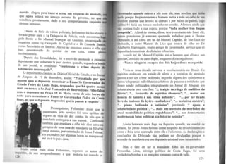 marido alegou para trazer a arma, nas vésperas do atentado,
que ~gora estava no serviço secreto do governo, no que
~c~ed1tou prontamente, dado o seu comportamento esquisito
ultimas semanas.
Diante da fúria de vários policiais, Felismino foi localizado
levado preso para a 1ª Delegacia de Polícia, onde encontrou lo
~ela ,~ente o Dr Manoel Buarque de Gusmão, encarregado
tnquento como 1Q Delegado da Capital e o Dr Emande Basto
como Secretário do Interior. Anexo ao processo estava 0 rifle q
fora desenterrado do quintal de sua casa, como pro
incriminatória.
? epois das formalidades, foi o escrivão anotando 0 primeiro
depo1me~to que colheram lá para dentro, quando, segundo a ironia
de um Jornal, o criminoso "confessara o crime depois dt
habilmente interrogado".
O depoimento constou no Diário Oficial do Estado, e no Jornal
de ~lagoa~ de 19 de dezembro, assim: "Perguntado por que
motivo QUJS o depoente assassinar o Exmo Sr Governador do
Est.ado Pedro da Costa Rego, respondeu que há quatro meses
mais ou menos o Sr José Fernandes de Barros Lima Filho falou
co~ o depoente na Praça l3 de Maio, cerca de oito horas da
noite para assassinar o Exmo Sr Governador Pedro da Costa
; Reg~, ao que o ~epoente respondeu que ia pensar a respeito".
1 ,. .í
Prosseguindo, Felismino disse que o
pagamento pelo serviço foi uma apólice de
seguro de vida de dez contos de réis que o
mandante entregara a sua esposa. Confessou
. também que apanhara o rifle três dias antes na
garagem de uma casa do mandante na Silvério
Jorge mesmo, por orientação de Jonas Feitosa
e o escondera por algumas horas no manguezai
até levá-lo para casa.
Muita coisa mais disse Felismino1
segundo os autos do
inquérito, de seu arrepend1'mento e que d ·
128 po ena ter matado 0
Cluvcrnador quando esteve a sós com ele, mas revelou que li11h11
tul·tlo porque freqüentemente o homem metia a mão no cabo de 11111
fl'Vúlver enorme que levava na cintura e por baixo do paletó, cujo
11llbre 44 fazia um buraco medonho no cristão. Afirmou ainda que
111111 contara tudo a sua esposa porque "toda mulher tem língua
romprida". Afinal de contas, disse, se o executante não fosse ele,
1111lros pistoleiros já estavam querendo trabalhar para o Doutor
1h.lputado, e até citou um tal de Manoel Capitão, de São Luiz do
C)11itunde, e outro Manoel da Lica que estava de olho no Dr
idnlberto Marroquim, muito amigo do Governador, serviço que só
dependia do montante do dinheiro oferecido.
Aquele tal de Manoel Capitão era o homem que alisava sua
111-;tola Comblain de cano duplo, enquanto dizia orgulhoso:
- Nunca ninguém escapou dos dois beijos dessa margarida!
Vivia-se uma década nervosa e revolucionária no Brasil. Os
r'ipíritos andavam em estado de alerta e a tentativa de atentado
passou a ser um crime hediondo, segundo alguns dos quinhentos e
lontos telegramas individuais e coletivos de pessoas e entidades que
foram sendo publicados integralmente no Jornal de Alagoas em
l'Oluna aberta para este fim: "... traição sacrílega de malditos da
Pátria"; "... bastardia de espíritos obscuros"; "... matar um
homem de talento é um crime nefando"; ~'... por ter ficado
livre do trabuco da hydra canibalesca"; "... tentativa sinistra";
'.. plano hediondo e satânico"; prestando " apoio e
liOlidariedade política"; "... mais um atestado da morbidez da
ntual mentalidade política republicana"; "... nas democracias
modernas as lutas políticas são lutas de opinião".
Ainda botaram mais fogo na fogueira quando, na manhã de
sábado, foi preso Jonas Feitosa como suspeito de envolvimento no
crime e feita uma acareação entre ele e Felismino. As declarações e
conclusões do Delegado não podiam ser divulgadas porque o
acusado de mandante era um deputado estadual com imunidades.
Mas o fato de ser o mandante filho do ex-governador
Fernandes Lima, inimigo político de Costa Rego, foi uma
verdadeira bomba, e as emoções tomaram conta de tudo.
129
 