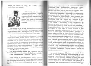 enfiado com aprumo na cabeça, duas medalhas milita
penduradas no peito esquerdo.
Ele fora o ajudante de ordens qut
o Governo do Estado pusera à disposição
do visitante para que, ao seu lado pelo
protocolo, desfilasse, abrisse a porta do
coche presidencial, coordenasse as
medidas para atender às necessidades
básicas da autoridade e de seu conforto e
segurança.
Teve também que ser um bom jarrão naquelas circunstâncias,
trazendo o sentido de força e prestígio a quem seguraria os destinos
do País em breves dias e muito poderia fazer por Alagoas e seus
políticos do partido situacionista, o Republicano Conservador.
Ocorreu que o Presidente ficou impressionado com a eficiência
d::tquele oficial limpo, discreto, marcial, solícito e atento, quase
mudo, extremamente discreto como devem os militares ser para as
autoridades civis em governo. Os únicos sons que emitia vinham
das pontas metálicas de seus alamares, batendo umas nas outras e
marcando o passo firme e cadenciado de seu portador, naquele
tilintar próprio dos estados-maiores e gabinetes, e o choque de seus
calcanhares quando fazia continência sempre perfeita, dizendo
depois com voz firme e um tanto sonora:
- Sim, Excelência ..., ou então:
- Por favor, Excelência, por este lado, Excelência ... está em
frente o chefe do protocolo, adiante, o Dr Euclydes ... ou ainda:
-Água fresca para Vossa Excelência? ... garçon!
Alguns críticos da visita presidencial, inclusive jornalistas
acompanhantes do Rio de Janeiro, disseram que melhor teria sido
que designassem para a função de ajudante um homem mais baixo
para que não despertasse no público a idéia de que o Dr. Pena era
150
1l1111muto. Mas reconheciam que a dupla impressionou pela sisudc1
, compostura e que a diferença entre o Ajudante e ? Primeiro
Mandatário eleito, o militar com um metro e oitenta e sete e a
•1111oridade com pouco mais de um metro e sessenta e quatro,
poderia ter sido até motivo de ridículo, mas que não fora.
Constatou-se também para o público que o oficial era filho de
11111 imigrante alemão chegado aqui depois da Franco-Prussiana de
11 • um sapateiro que fazia chinelos e botava meia-sola num
quiosque do Mercado Público, herdeiro de um físico invejável e
proporcional, ainda não atingido pela verminose e pelo
11npaludismo de gerações e gerações passadas nos trópicos úmidos.
Na verdade, o Governador Euclydes desconhecera tais
diferenças de altura porque obedeceu a dois critérios que lhe
pnrcceram mais corretos: o militar devia ter boa apresentação e
licha disciplinar limpa. Mas, segundo tomou conhecimento pelo
e'omandante da Força, todos os capitães, inclusive os mais
preparados, examinados cuidadosamente um a um, eram baixos
demais ou muito magros, ou muito gordos e barrigudos, e a
111aioria, apesar de bons de volante contra os bandoleiros do
111terior, não tinha o menor traquejo para vestir uma farda de gala,
muito menos acompanhando uma autoridade tão importante.
O melhor deles, lido e até dado à poesia, mancava de uma
perna, o seguinte na ordem intelectual (gostava de fazer discursos)
carregava uma cadeia por comportamento irrregular, questão de
dívidas, um defloramento quando era delegado em Piranhas, etc,
etc. inclusive uns dois ou três sequer sabiam escrever uma parte de
ocorrência. Quase todos eram moreno-corpados, encéfalo grande
demais sustentando cabelos carapinhados e duros, segundo pensava
o Governador, contrariando a leveza mineira e educada do
Presidente por acompanhar.
Em meio de tão grandes dificuldades e na ausência de um
capitão em condições, informaram ao Governador que um certo
tenente que o povo chamava de "Galego da Lagoa" além do porte
militar de sua raça prussiana, aprendia as coisas com muita
facilidade, estava sempre calado e nunca fora intrometido e folgado
com seus superiores, e nada havia em sua folha corrida que o
desabonasse, nem encrencas no quartel, nem truculência policial,
151
 