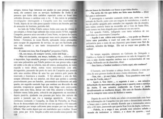 amigos, tomou logo interesse em ajudar no caso porque, volta
meia, ele contava com os serviços facilitados de Anita e
pensava que tinha dela carinhos especiais como se fosse u
sobrinha devassa e caridosa com o tio. E deu início às primei
investigações interrogando o Carapeba num dos reservado!>
Verde, depois de ter sido preso quando visitava um biombo por tr
do armazém do Instituto, pertinho dali.
Ao lado do Velho Fidelis estava Anita com cara de vítima
um estupro, e foram logo sabendo das coisas assim: O Siri, segund
Carapeba, passava seixo em toda a Costa Norte, na época da Guerra
Mundial, quando, juntos, navegavam num navio pequeno na lin
Belém - Fortaleza, às vezes Recife, aplicando várias artimanh
para escapar do pagamento do serviço, no que era facilitado pela
sua vida errante e um tanto irresponsável de embarcadiço
descasado.
- E como era isso, Seu Carapeba'? perguntou Fidelis.
- Ah, seu moço, ele sempre vareia, como inté hoje ...
- Mas vá contando, seu moço, tudinho, viu ... ordenou sério
o inquisidor, logo atendido, porque o inquirido estava amedrontado
com uma palmatória que Fidelis portava em sua grossa mão, e que
até então a ela não se referira, mas ali estava, ameaçadora, às vezes
erguida a meia altura, outras vezes movimentada com arte,
devagarinho, passando tão perto do nariz do Carapeba que postava
nele uma sombra difusa de uma luz que entrava pela janela do
reservado e iluminava a reunião. E foi sabendo: a arte do Siri,
sempre diferente da vez anterior, era dizer que perdeu a carteira,
possivelmente para um batedor, procurando-a avidamente até pelo
quarto, em seguida sumindo Jogo que sentisse um d"escuido de sua
parceira, evaporar-se quando havia uma briga com corre-corre,
pagar com nota falsa, deixar um vale frio, amarrar o bolinho de
dinheiro numa linha preta, colocá-lo em pagamento na mesinha e
depois puxá-lo, ajudando sua procura por baixo dos móveis do
quarto e jurando que viu a rapariga apanhá-lo. Certa vez,
continuou contando o Carapeba, na Zona de Parnaíba, no Piauí,
fez-se de desacordado (até tossia de vez em quando) e foi trancado
pela rapariga por tempo suficiente para escapar por um buraco do
telhado. Mas soube depois por um marinheiro que a mulher ficara
com pena por tê-lo forçado a subir sem escada numa parede tão
168
nlla em busca da liberdade e ar fresco a que tinha direito.
- Na certa ela viu que tinha me feito uma desfeita ... disse
~iri para o informante.
E prosseguiu o narrador contando ainda q~e, c~rta vez, num
'íObrado de Recife, junto com um magote de mannheITos, e sendo a
luz do prédio apagada pelo contador (no segundo vão da esca~a),
iiaiu numa correria louca na escuridão até o Cais de Santa Rita,
onde tomou um bote alugado para embarcar em seu navio.
Foi quando Fidelis, indignado com tanta safadeza de um
tndivíduo só, interrompeu Carapeba:
- Aquilo é um cabra sem-vergonho ... vou pedir ao Doutor
Jairo uma patrulha, e você vai com ela (apontando c_o~ a
palmatória para o rosto de seu depoente) pra trazer esse Siri da
molesta, seixeiro da bixiga. Ele vai se coçar nas grades da
cadeia!
No tempo seguinte, entraram no Gabinete do ~elegado o
Fidelis e a Anita (o Carapeba permaneceu na sala de tnagem); ele
com a mão direita naqueles ombros nus e rechonchudos de sua
amiga, brilhando cor de chocolate, disse:
- Seu Jairo, o Senhor conhece a Anita aqui, não conhece?
O homem, sem levantar a cabeça direito, olhando ~ cena por
cima de seus grossos óculos de aros e lentes diminutas, disse:
- Sim, sim ... já ouvi falar, Fidelis. Toca pandeiro com você
na rua do Verde, não é ?
- Apois é, Seu Jairo ... o seguinte é esse ... um seixe~ro
debochado da mercante não pagou nem o quarto nem o serviço
da Anita. É um seixeiro conhecido no Ceará e anda
desafrontando as mulheres daqui. Ele saiu de fininho dizendo
que ia comprar uma caixa de fósforo e sumiu.
Depois de ouvir de Fidelis um relato circunstanciado com base
nas informações de Carapeba (vez por outra o denunciante estendia
0 braço para a porta de entrada dizendo que a testemunha estava
ali), o Dr Jairo, parecendo que queria ficar livre da dupla, verberou:
- Fidelis, se a nega é sua, prenda esse seixeiro safado .,.e
mande ele indenizar a vítima .. e o dono do quarto .. voce
169
 