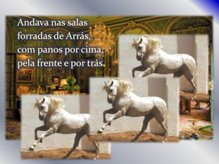 Andava nas salasforradas de Arrás,com panos por cima,pela frente e por trás.