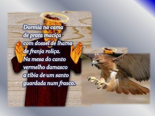 Dormia na camade prata maciçacom dossel de lhamade franja roliça.Na mesa do cantovermelho damascoa tíbia de um santoguardada num frasco.