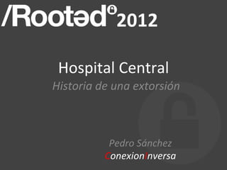 Hospital)Central)
Historia(de(una(extorsión)



           Pedro(Sánchez(
          ConexionInversa)
 