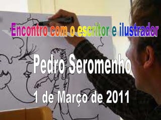 Encontro com o escritor e ilustrador  Pedro Seromenho 1 de Março de 2011 
