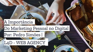 A Importância
Do Marketing Pessoal no Digital
Por: Pedro Simões |
L4D - WEB AGENCY
 