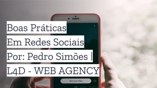 Boas Práticas
Em Redes Sociais
Por: Pedro Simões |
L4D - WEB AGENCY
 
